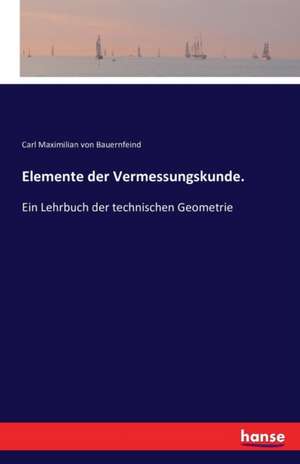 Elemente der Vermessungskunde. de Carl Maximilian Von Bauernfeind