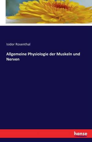 Allgemeine Physiologie der Muskeln und Nerven de Isidor Rosenthal