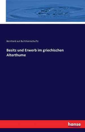 Besitz und Erwerb im griechischen Alterthume de Bernhard aut Bu¿chsenschu¿tz