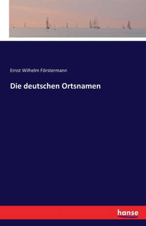 Die deutschen Ortsnamen de Ernst Wilhelm Förstermann