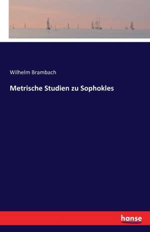 Metrische Studien zu Sophokles de Wilhelm Brambach