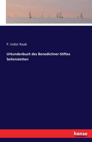 Urkundenbuch des Benedictiner-Stiftes Seitenstetten de P. Isidor Raab