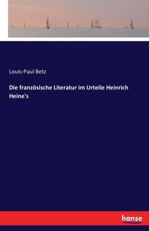 Die französische Literatur im Urteile Heinrich Heine's de Louis-Paul Betz