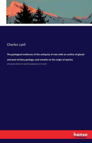 The geological evidences of the antiquity of man with an outline of glacial and post-tertiary geology; and remarks on the origin of species de Charles Lyell