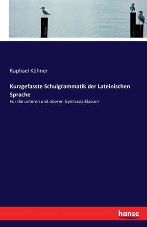 Kurzgefasste Schulgrammatik der Lateinischen Sprache de Raphael Kühner