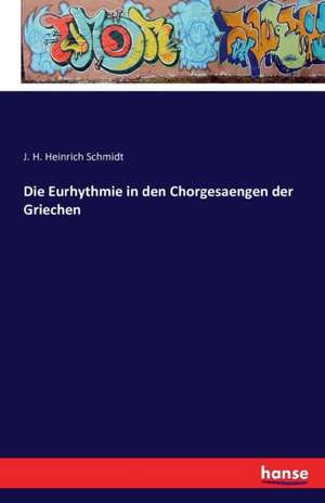 Die Eurhythmie in den Chorgesaengen der Griechen de J. H. Heinrich Schmidt