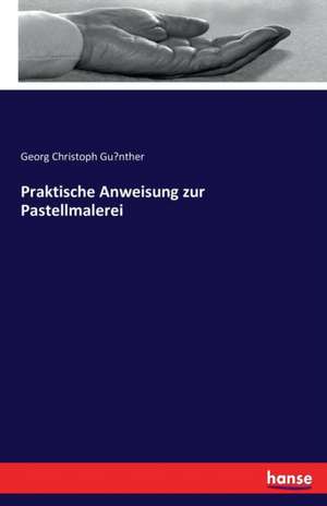 Praktische Anweisung zur Pastellmalerei de Georg Christoph Günther