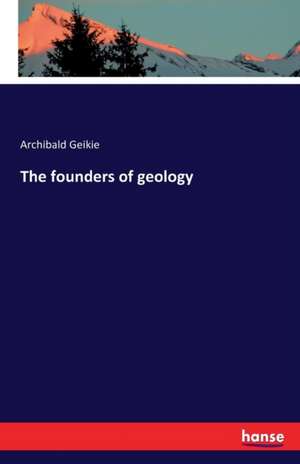 The founders of geology de Archibald Geikie