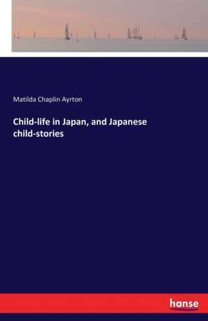 Child-life in Japan, and Japanese child-stories de Matilda Chaplin Ayrton