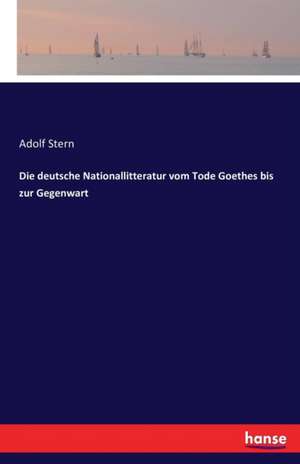 Die deutsche Nationallitteratur vom Tode Goethes bis zur Gegenwart de Adolf Stern