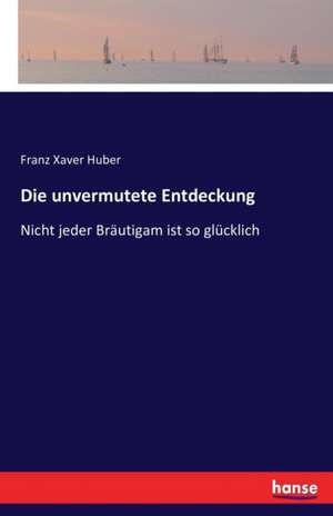 Die unvermutete Entdeckung de Franz Xaver Huber