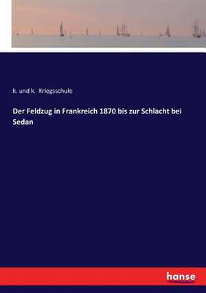 Der Feldzug in Frankreich 1870 bis zur Schlacht bei Sedan de K. Und K. Kriegsschule