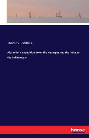 Alexander's expedition down the Hydaspes and the Indus to the Indian ocean de Thomas Beddoes