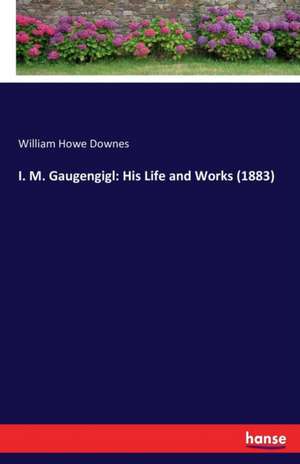 I. M. Gaugengigl: His Life and Works (1883) de William Howe Downes