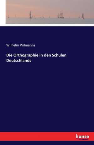 Die Orthographie in den Schulen Deutschlands de Wilhelm Wilmanns