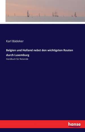 Belgien und Holland nebst den wichtigsten Routen durch Luxemburg de Karl Bädeker