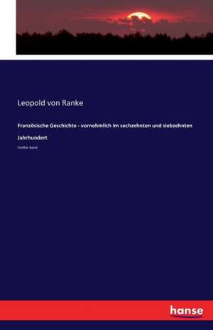 Französische Geschichte - vornehmlich im sechzehnten und siebzehnten Jahrhundert de Leopold von Ranke