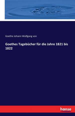 Goethes Tagebücher für die Jahre 1821 bis 1822 de Goethe Johann Wolfgang Von