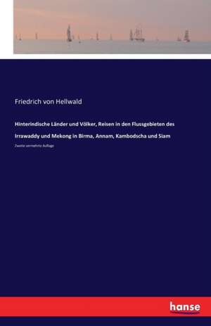 Hinterindische Länder und Völker, Reisen in den Flussgebieten des Irrawaddy und Mekong in Birma, Annam, Kambodscha und Siam de Friedrich Von Hellwald