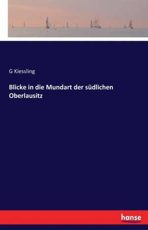 Blicke in die Mundart der südlichen Oberlausitz de G. Kiessling