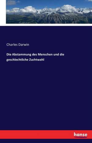 Die Abstammung des Menschen und die geschlechtliche Zuchtwahl de Charles Darwin