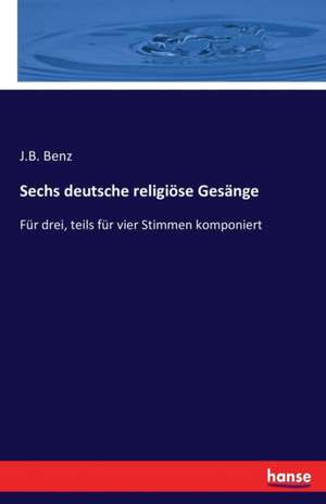 Sechs deutsche religiöse Gesänge de J. B. Benz