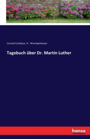 Tagebuch über Dr. Martin Luther de Conrad Cordatus