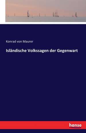 Isländische Volkssagen der Gegenwart de Konrad Von Maurer