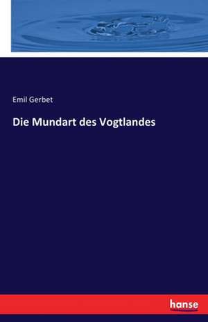 Die Mundart des Vogtlandes de Emil Gerbet