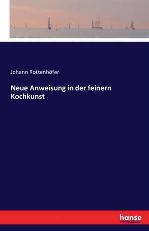 Neue Anweisung in der feinern Kochkunst de Johann Rottenhöfer