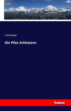 Die Pilze Schlesiens de J. Schroeter