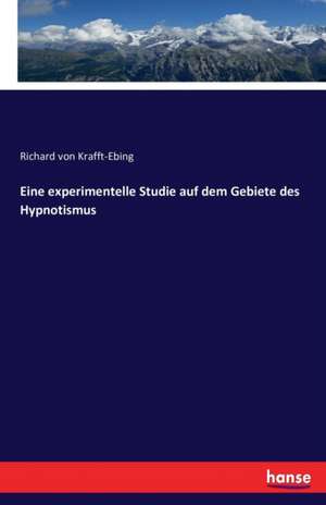 Eine experimentelle Studie auf dem Gebiete des Hypnotismus de Richard Von Krafft-Ebing