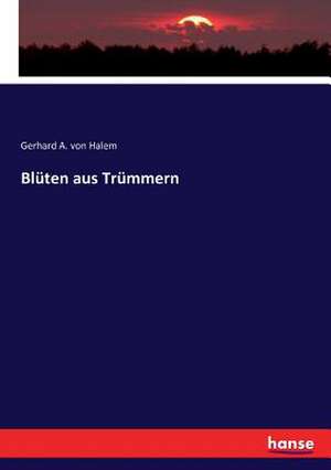 Blüten aus Trümmern de Gerhard A. von Halem