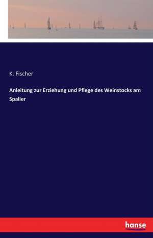 Anleitung zur Erziehung und Pflege des Weinstocks am Spalier de K. Fischer