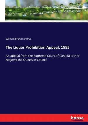 The Liquor Prohibition Appeal, 1895 de William Brown and Co.