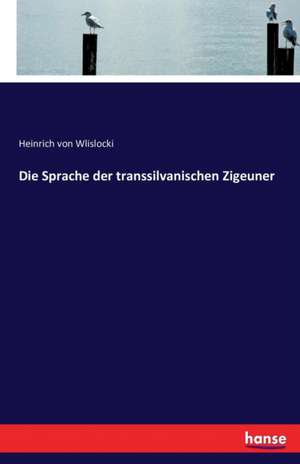 Die Sprache der transsilvanischen Zigeuner de Heinrich Von Wlislocki