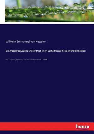 Die Arbeiterbewegung und ihr Streben im Verhältniss zu Religion und Sittlichkeit de Wilhelm Emmanuel Von Ketteler