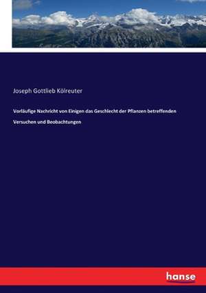 Vorläufige Nachricht von Einigen das Geschlecht der Pflanzen betreffenden Versuchen und Beobachtungen de Joseph Gottlieb Kölreuter