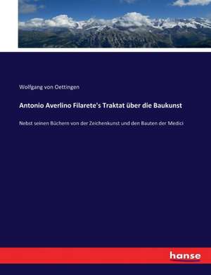 Antonio Averlino Filarete's Traktat über die Baukunst de Wolfgang Von Oettingen