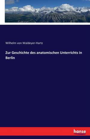 Zur Geschichte des anatomischen Unterrichts in Berlin de Wilhelm Von Waldeyer-Hartz