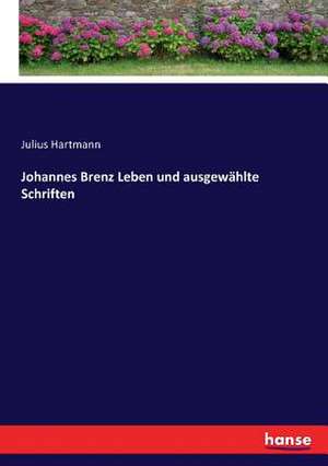 Johannes Brenz Leben und ausgewählte Schriften de Julius Hartmann