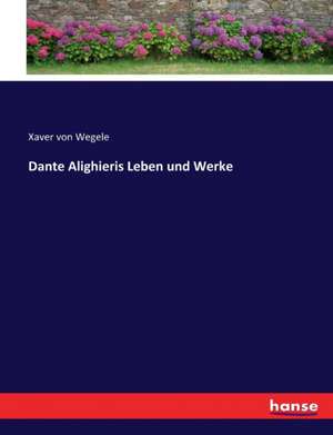 Dante Alighieris Leben und Werke de Xaver von Wegele