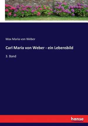 Carl Maria von Weber - ein Lebensbild de Max Maria Von Weber