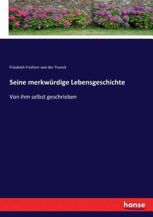 Seine merkwürdige Lebensgeschichte de Friedrich Freiherr Von Der Trenck