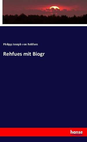 Rehfues mit Biogr de Philipp Joseph Von Rehfues