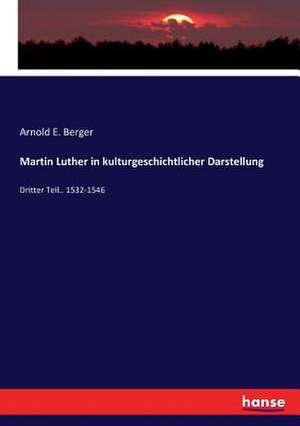 Martin Luther in kulturgeschichtlicher Darstellung de Arnold E. Berger