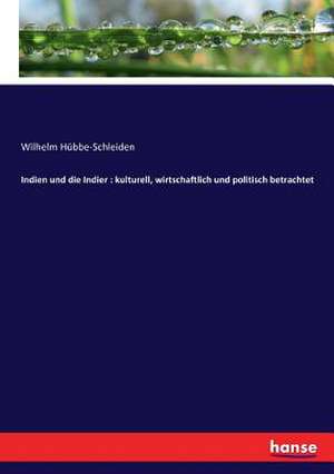 Indien und die Indier : kulturell, wirtschaftlich und politisch betrachtet de Wilhelm Hübbe-Schleiden