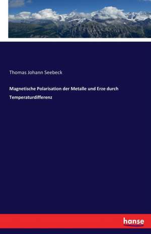 Magnetische Polarisation der Metalle und Erze durch Temperaturdifferenz de Thomas Johann Seebeck