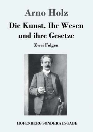 Die Kunst. Ihr Wesen und ihre Gesetze de Arno Holz