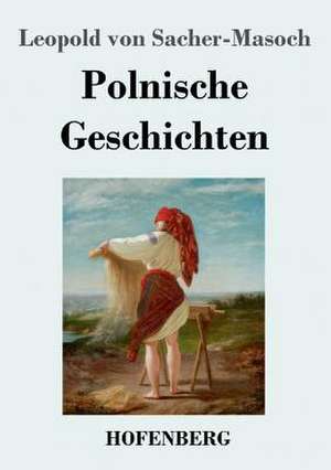 Polnische Geschichten de Leopold Von Sacher-Masoch